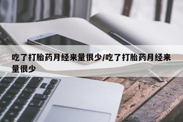 打胎药专卖微信方式吃了打胎药月经来量很少/吃了打胎药月经来量很少