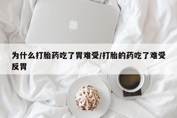 打胎药专卖微信方式为什么打胎药吃了胃难受/打胎的药吃了难受反胃