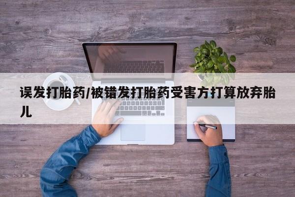 打胎药专卖微信方式误发打胎药/被错发打胎药受害方打算放弃胎儿